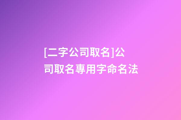 [二字公司取名]公司取名專用字命名法-第1張-公司起名-玄機派